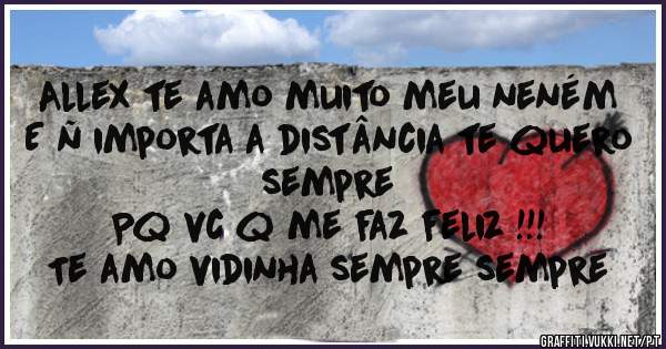Allex te amo muito meu neném 
E ñ importa a distância te quero sempre 
Pq vc q me faz feliz !!!
Te amo vidinha sempre sempre 
