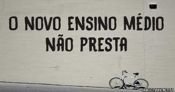 O novo ensino médio não presta