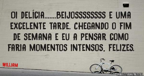 Oi delícia.......Beijossssssss e uma excelente tarde. Chegando o fim de semana e eu a pensar como faria momentos intensos, felizes. 