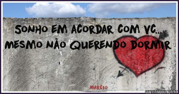 Sonho em acordar com vc...
Mesmo não querendo dormir 