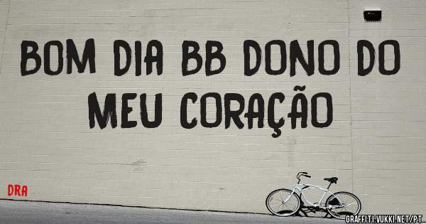 Bom Dia BB DONO DO MEU CORAÇÃO 