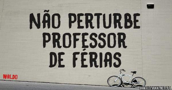 Não Perturbe
Professor 
de Férias 