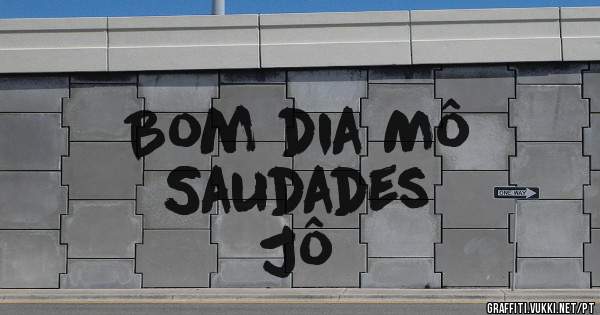 Bom dia Mô 
Saudades 
Jô 