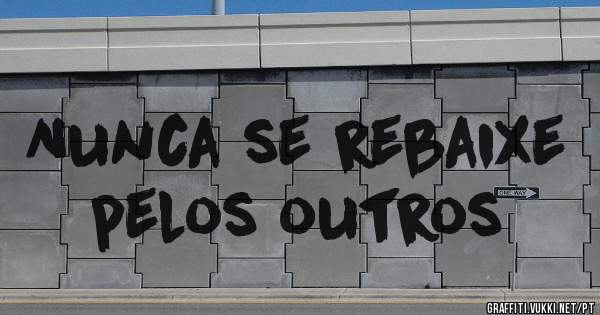Nunca se rebaixe pelos outros