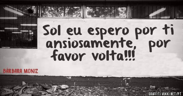 Sol eu espero por ti ansiosamente,  por favor volta!!!     ☀ 