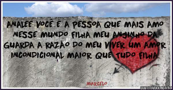 ANALEE VOCÊ É A PESSOA QUE MAIS AMO NESSE MUNDO FILHA MEU ANJINHO DA GUARDA A RAZÃO DO MEU VIVER UM AMOR INCONDICIONAL MAIOR QUE TUDO FILHA.