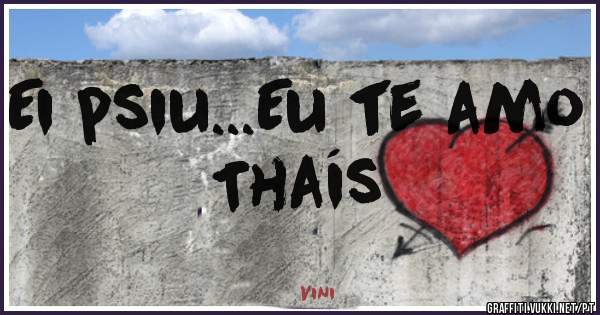 Ei psiu...Eu te amo Thaís 