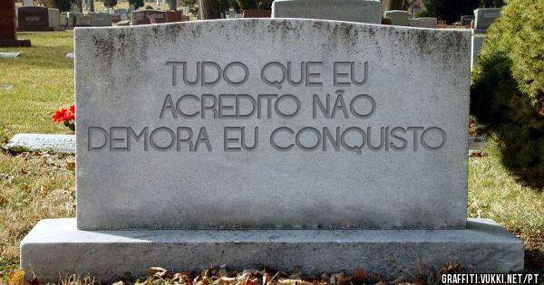 TUDO QUE EU ACREDITO NÃO DEMORA EU CONQUISTO