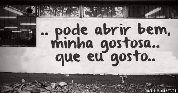 .. pode abrir bem, minha gostosa.. que eu gosto..