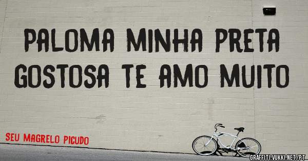 Paloma minha preta gostosa te amo muito 