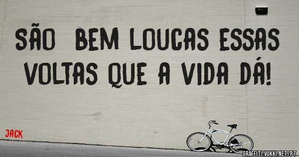 São  bem loucas essas voltas que a vida dá!