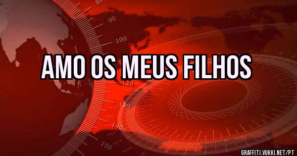 AMO OS MEUS FILHOS
