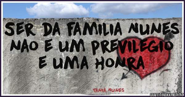 Ser da familia Nunes nao e um previlegio e uma honra 