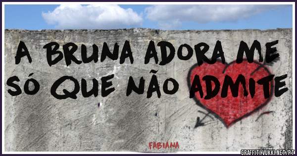 A Bruna adora me só que não admite