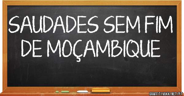 SAUDADES SEM FIM DE MOÇAMBIQUE