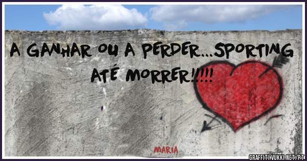 A GANHAR OU A PERDER...SPORTING ATÉ MORRER!!!!!