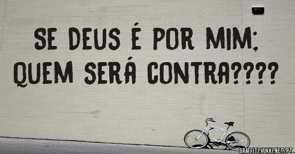 Se Deus é por mim; quem será contra????