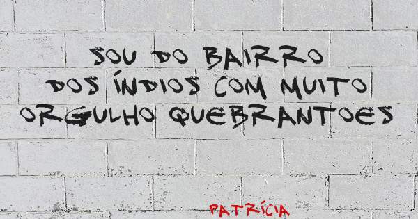 Sou do bairro dos índios com muito orgulho quebrantoes