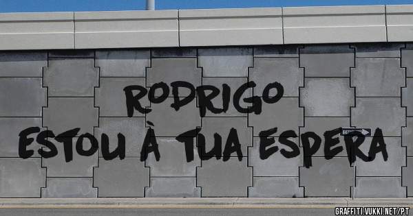 RODRIGO
Estou à tua espera