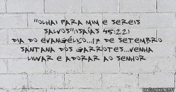 ''Olhai para mim e sereis salvos''(Isaías 45:22)
DIA DO EVANGÉLICO...17 de setembro
Santana dos Garrotes...Venha liuvar e adorar ao Senhor