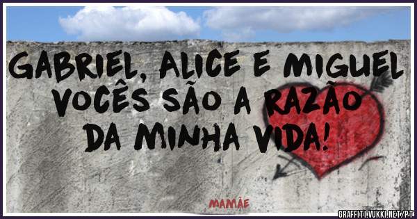 Gabriel, Alice e Miguel vocês são a razão da minha vida!