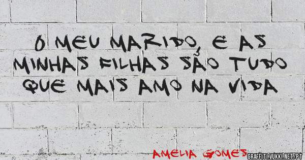 0 meu marido, e as minhas filhas são tudo que mais AMO na vida