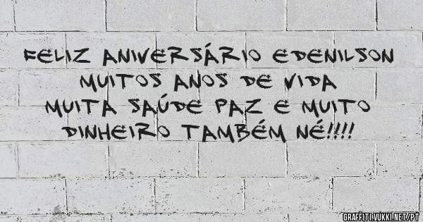 Feliz aniversário Edenilson  muitos anos de vida muita saúde paz e muito dinheiro também né!!!!