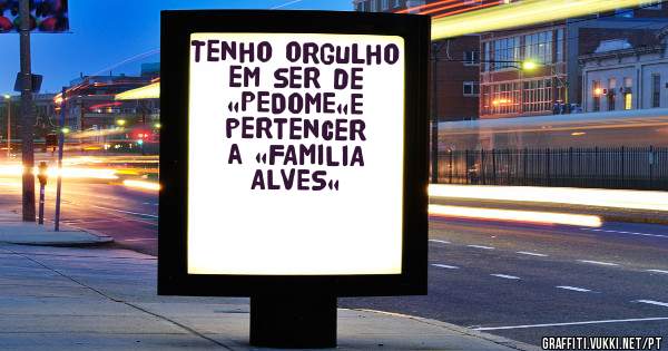 Tenho orgulho em ser de «PEDOME«E pertencer a «FAMILIA ALVES«