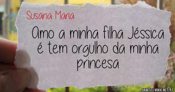 Amo a minha filha Jéssica é tem orgulho da minha princesa