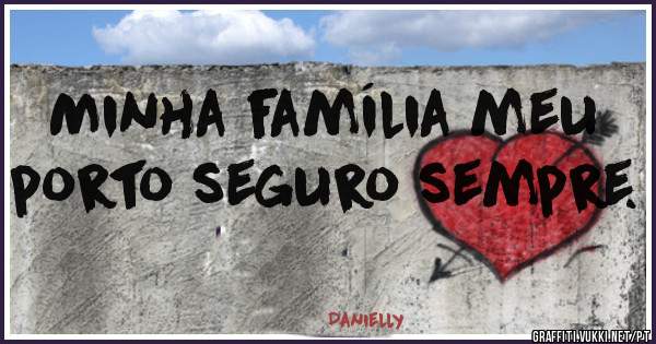 Minha família meu porto seguro sempre.
 