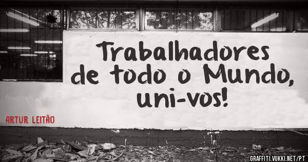 Trabalhadores de todo o Mundo, uni-vos!