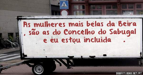 As mulheres mais belas da Beira , são as do Concelho do Sabugal « e eu estou incluida » .