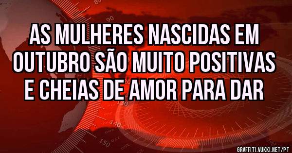 As mulheres nascidas em Outubro são muito positivas e cheias de amor para dar