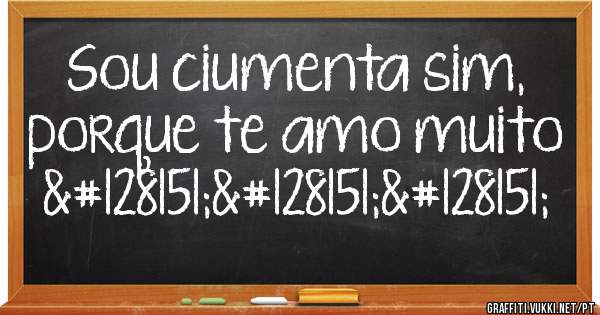 Sou ciumenta sim, porque te amo muito 💗💗💗