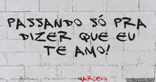 Passando só pra dizer que eu te amo!