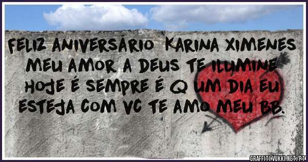 Feliz aniversário  Karina ximenes  meu amor a deus te ilumine hoje é sempre é q um dia eu esteja com vc te amo meu BB.