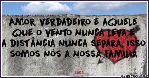 Amor Verdadeiro E Aquele Que O Vento Nunca Leva E A Distancia Nunca Separa Isso Somos Nos A Nossa Familia