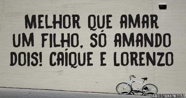 Melhor que amar um filho, só amando dois! Caíque e Lorenzo