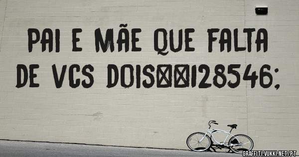 Pai e Mãe que falta de vcs dois😢