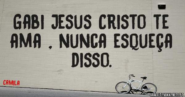Gabi Jesus Cristo te ama , nunca esqueça disso.