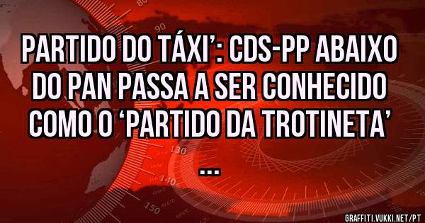Partido do táxi’: CDS-PP abaixo do PAN passa a ser conhecido como o ‘partido da trotineta’ ...