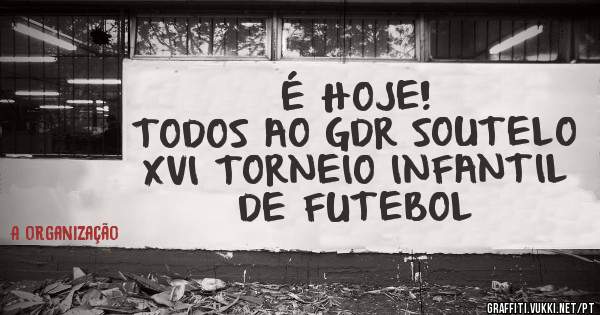 É HOJE! 
TODOS AO GDR SOUTELO 
XVI TORNEIO INFANTIL DE FUTEBOL 