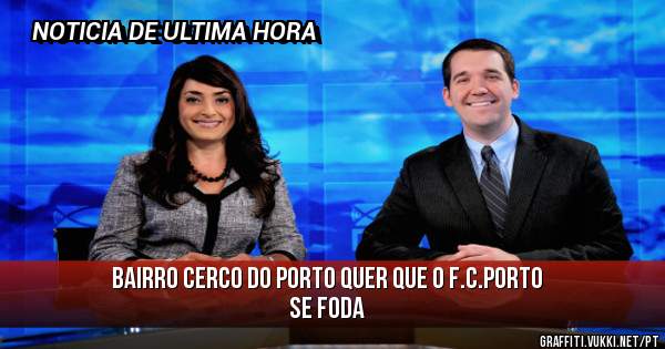 Bairro cerco do porto quer que o F.C.PORTO se foda
