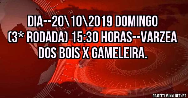 DIA--20\10\2019 DOMINGO (3* Rodada) 15:30 HORAS--VARZEA DOS BOIS X GAMELEIRA.