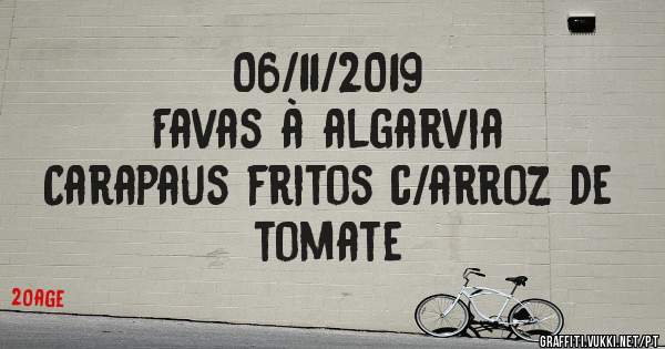 06/11/2019
Favas à algarvia 
Carapaus fritos c/arroz de tomate 