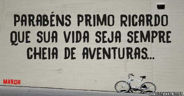 Parabéns Primo Ricardo
Que sua vida seja sempre cheia de aventuras...