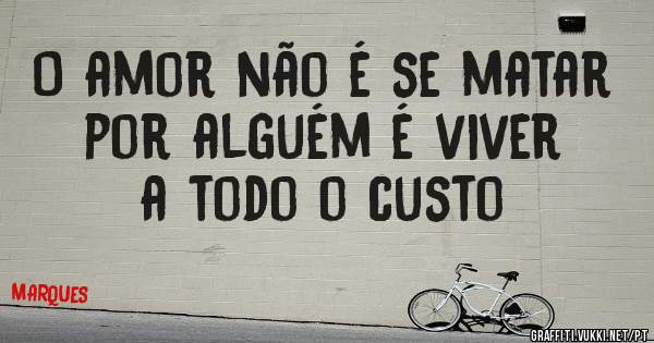 O amor não é se matar por alguém é viver a todo o custo
                   