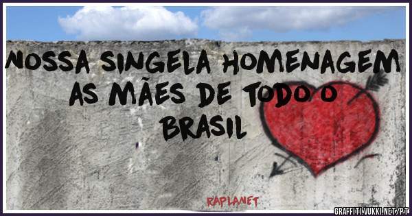 Nossa singela homenagem as mães de todo o Brasil