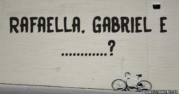 Rafaella, Gabriel e ............? 