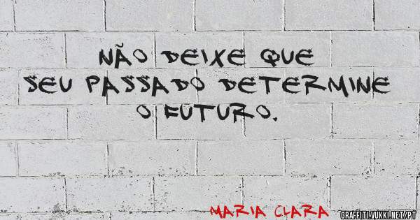 Não deixe que seu passado determine o futuro.